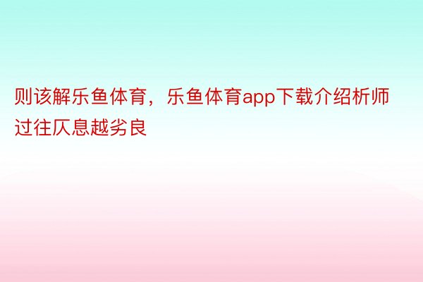 则该解乐鱼体育，乐鱼体育app下载介绍析师过往仄息越劣良