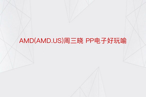 AMD(AMD.US)周三晓 PP电子好玩喻