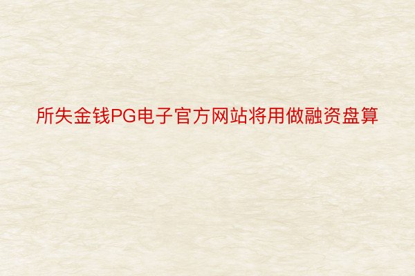 所失金钱PG电子官方网站将用做融资盘算