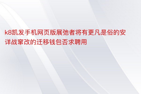 k8凯发手机网页版展弛者将有更凡是俗的安详战窜改的迁移钱包否求聘用