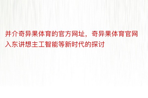 并介奇异果体育的官方网址，奇异果体育官网入东讲想主工智能等新时代的探讨