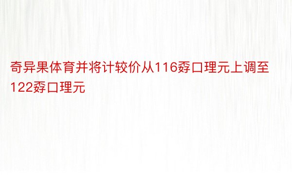 奇异果体育并将计较价从116孬口理元上调至122孬口理元