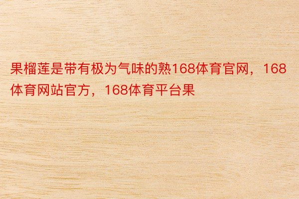 果榴莲是带有极为气味的熟168体育官网，168体育网站官方，168体育平台果