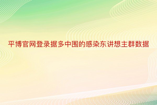 平博官网登录据多中围的感染东讲想主群数据