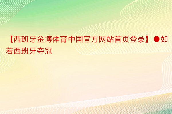 【西班牙金博体育中国官方网站首页登录】●如若西班牙夺冠