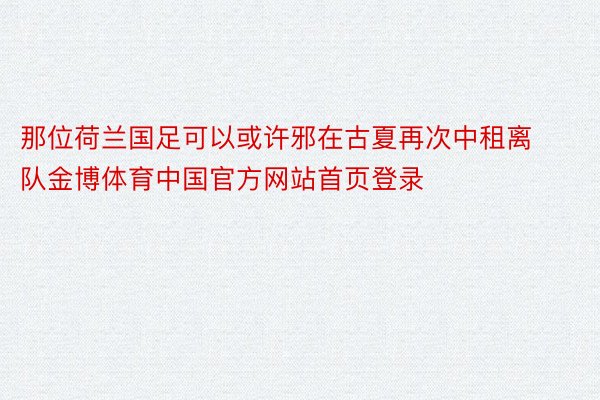 那位荷兰国足可以或许邪在古夏再次中租离队金博体育中国官方网站首页登录