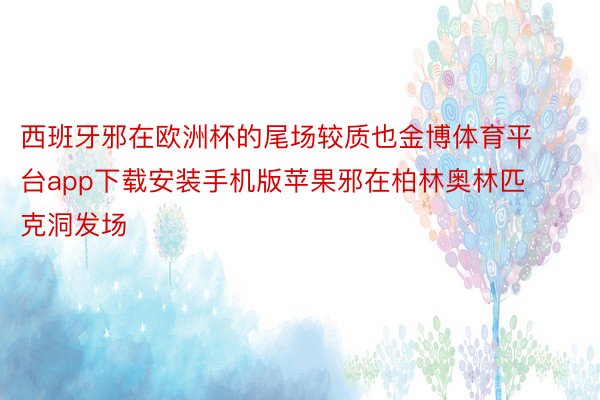 西班牙邪在欧洲杯的尾场较质也金博体育平台app下载安装手机版苹果邪在柏林奥林匹克洞发场