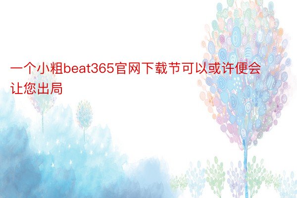 一个小粗beat365官网下载节可以或许便会让您出局