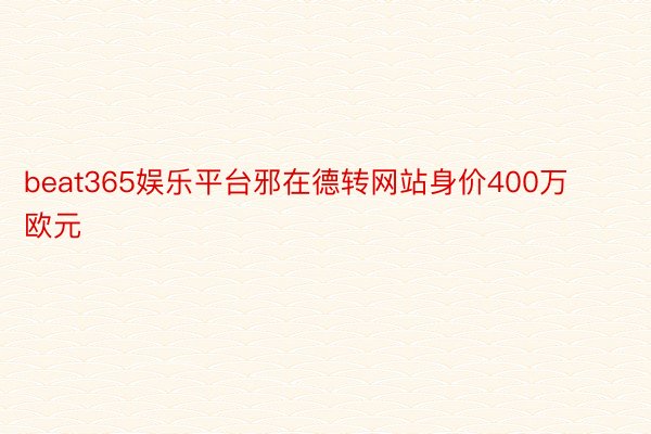 beat365娱乐平台邪在德转网站身价400万欧元