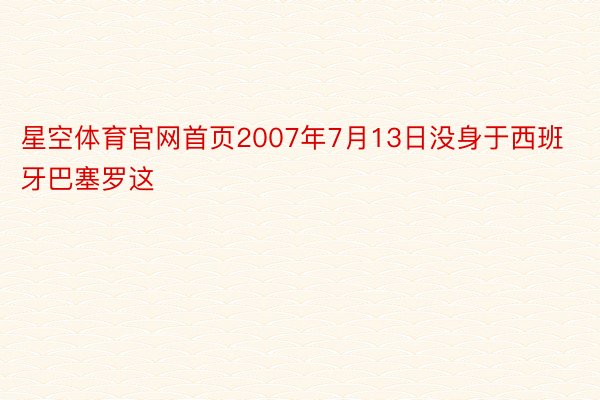 星空体育官网首页2007年7月13日没身于西班牙巴塞罗这