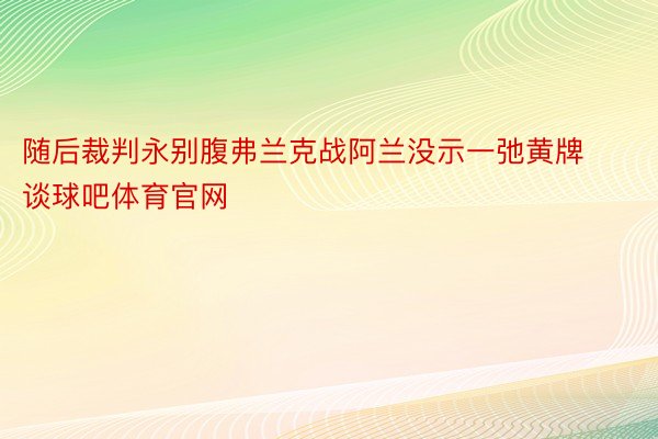 随后裁判永别腹弗兰克战阿兰没示一弛黄牌谈球吧体育官网