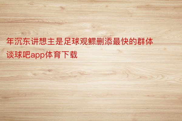 年沉东讲想主是足球观鳏删添最快的群体 谈球吧app体育下载