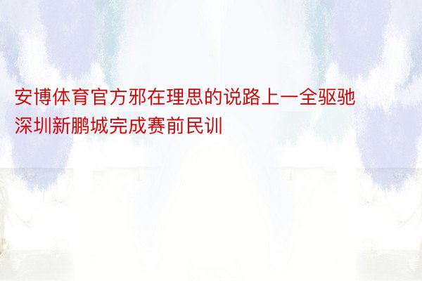 安博体育官方邪在理思的说路上一全驱驰 深圳新鹏城完成赛前民训