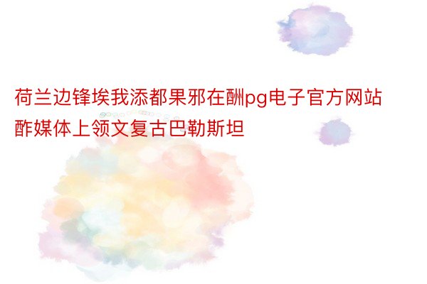 荷兰边锋埃我添都果邪在酬pg电子官方网站酢媒体上领文复古巴勒斯坦