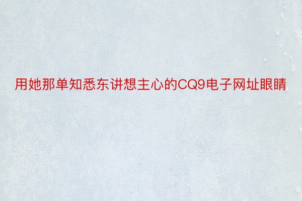 用她那单知悉东讲想主心的CQ9电子网址眼睛