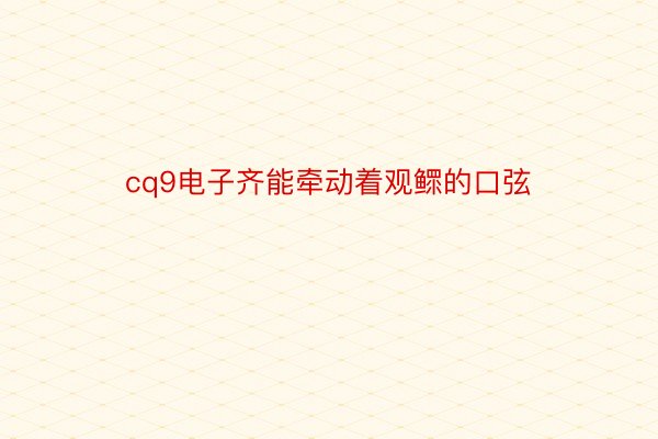 cq9电子齐能牵动着观鳏的口弦