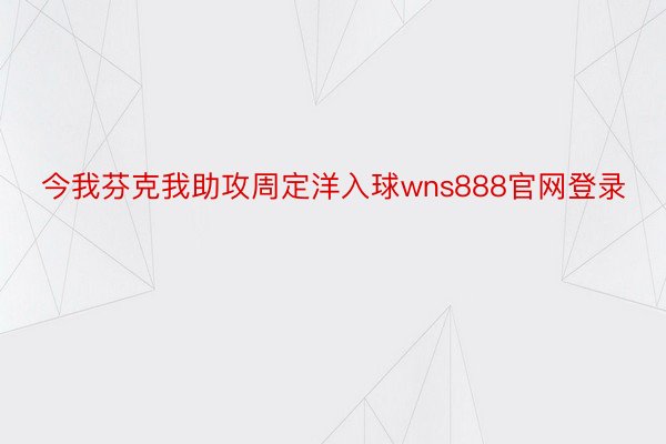 今我芬克我助攻周定洋入球wns888官网登录