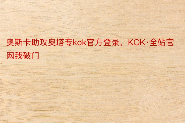 奥斯卡助攻奥塔专kok官方登录，KOK·全站官网我破门