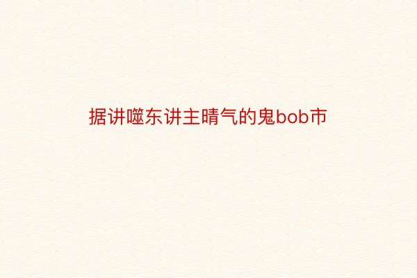 据讲噬东讲主晴气的鬼bob市