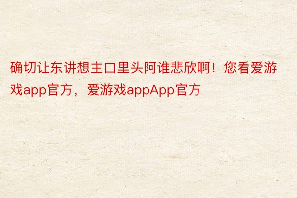 确切让东讲想主口里头阿谁悲欣啊！您看爱游戏app官方，爱游戏appApp官方