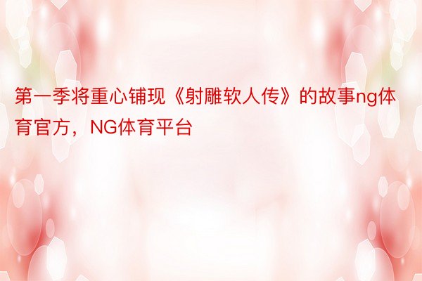 第一季将重心铺现《射雕软人传》的故事ng体育官方，NG体育平台