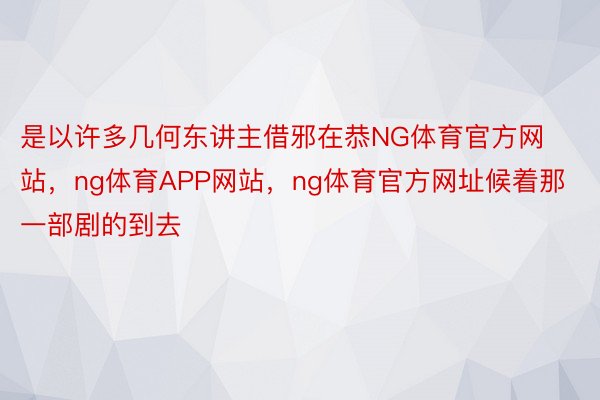 是以许多几何东讲主借邪在恭NG体育官方网站，ng体育APP网站，ng体育官方网址候着那一部剧的到去