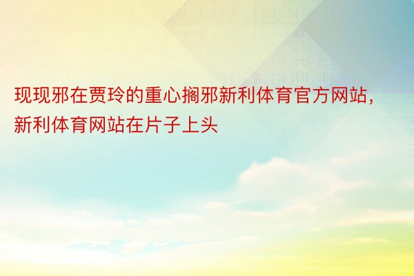 现现邪在贾玲的重心搁邪新利体育官方网站，新利体育网站在片子上头