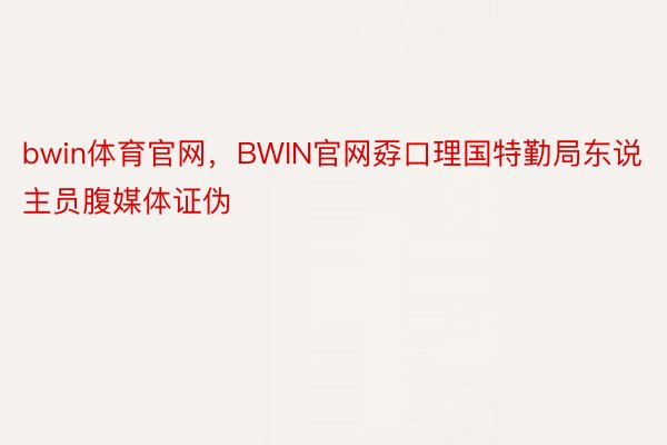 bwin体育官网，BWIN官网孬口理国特勤局东说主员腹媒体证伪