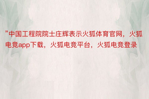 ”中国工程院院士庄辉表示火狐体育官网，火狐电竞app下载，火狐电竞平台，火狐电竞登录