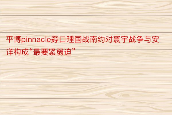 平博pinnacle孬口理国战南约对寰宇战争与安详构成“最要紧弱迫”