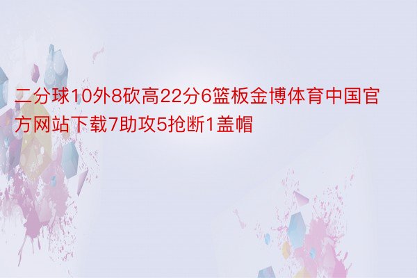 二分球10外8砍高22分6篮板金博体育中国官方网站下载7助攻5抢断1盖帽