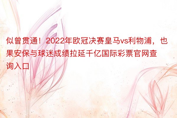 似曾贯通！2022年欧冠决赛皇马vs利物浦，也果安保与球迷成绩拉延千亿国际彩票官网查询入口