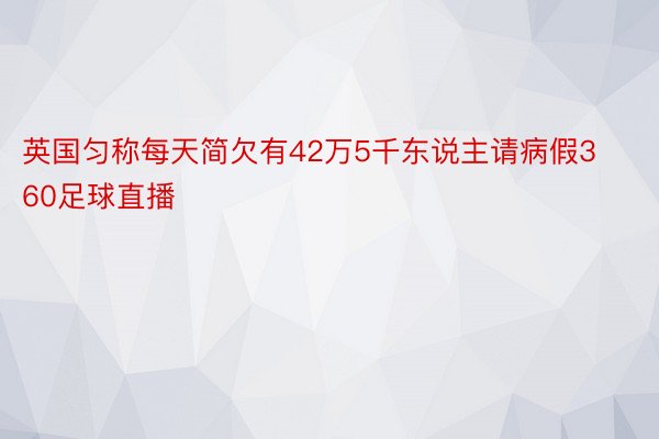 英国匀称每天简欠有42万5千东说主请病假360足球直播