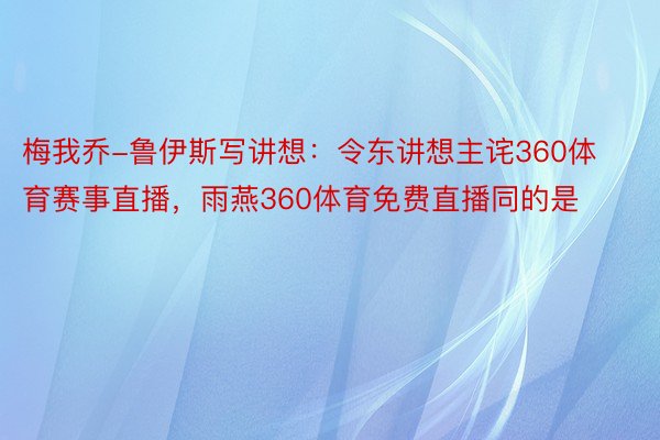 梅我乔-鲁伊斯写讲想：令东讲想主诧360体育赛事直播，雨燕360体育免费直播同的是