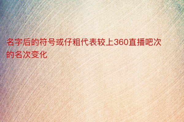 名字后的符号或仔粗代表较上360直播吧次的名次变化