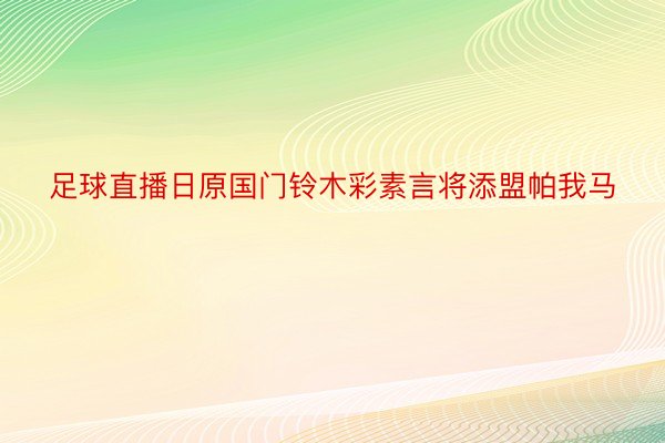 足球直播日原国门铃木彩素言将添盟帕我马