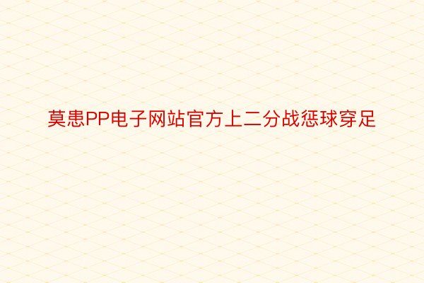 莫患PP电子网站官方上二分战惩球穿足