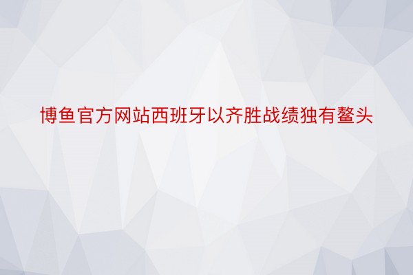 博鱼官方网站西班牙以齐胜战绩独有鳌头