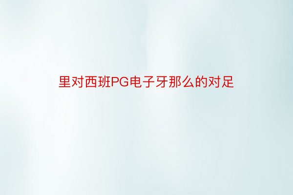 里对西班PG电子牙那么的对足