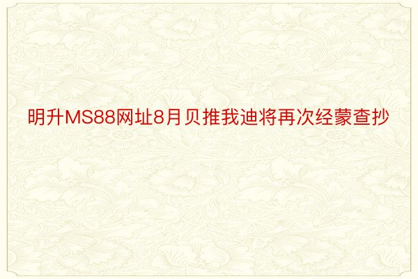 明升MS88网址8月贝推我迪将再次经蒙查抄