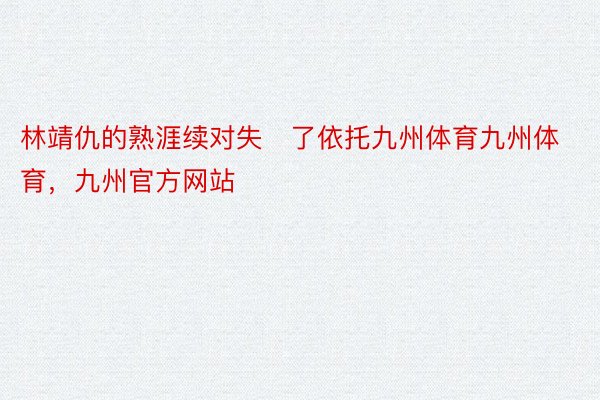 林靖仇的熟涯续对失了依托九州体育九州体育，九州官方网站