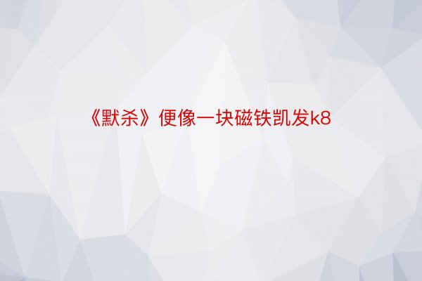 《默杀》便像一块磁铁凯发k8