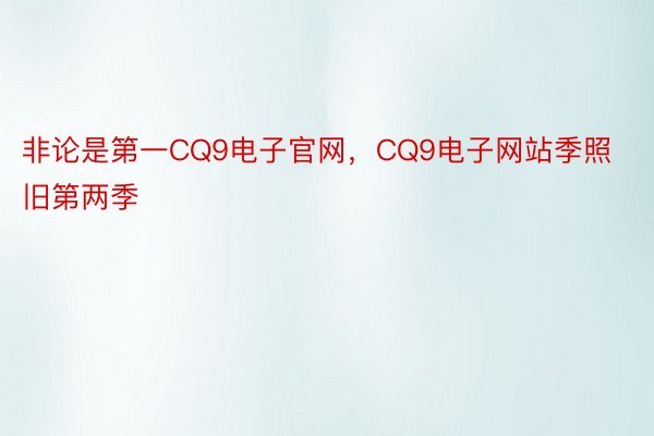 非论是第一CQ9电子官网，CQ9电子网站季照旧第两季