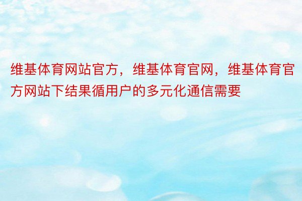 维基体育网站官方，维基体育官网，维基体育官方网站下结果循用户的多元化通信需要