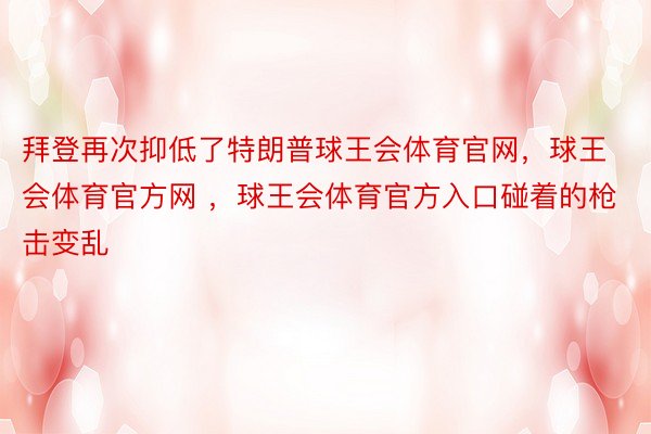 拜登再次抑低了特朗普球王会体育官网，球王会体育官方网 ，球王会体育官方入口碰着的枪击变乱