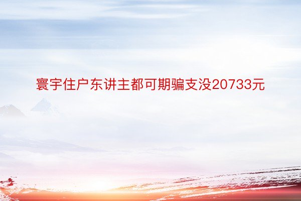 寰宇住户东讲主都可期骗支没20733元