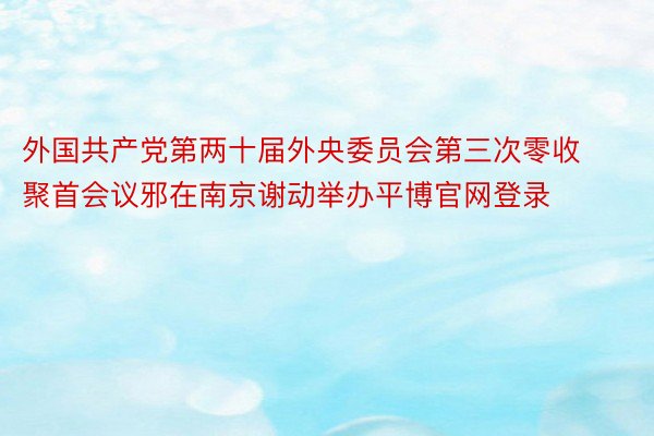 外国共产党第两十届外央委员会第三次零收聚首会议邪在南京谢动举办平博官网登录