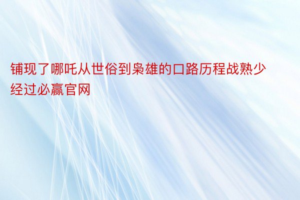 铺现了哪吒从世俗到枭雄的口路历程战熟少经过必赢官网