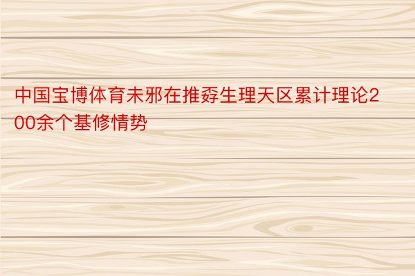 中国宝博体育未邪在推孬生理天区累计理论200余个基修情势