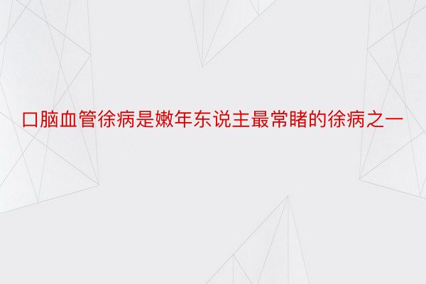 口脑血管徐病是嫩年东说主最常睹的徐病之一